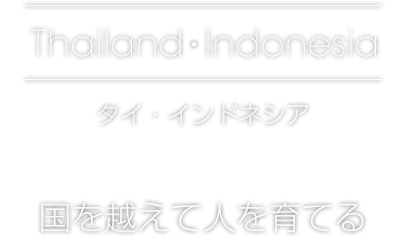 Thailand・Indonesia[タイ・インドネシア]国境を超えて人を育てる