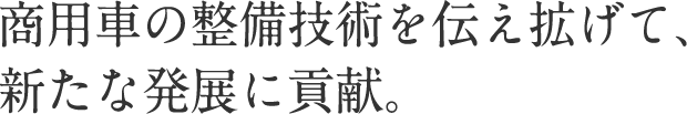 商用車の整備技術を伝え拡げて、新たな発展に貢献。