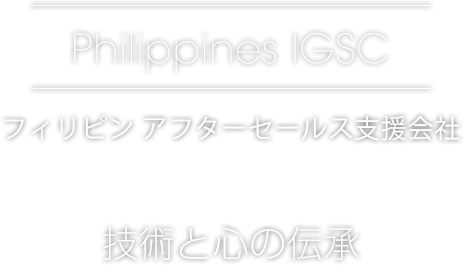 Philippines IGSC[フィリピン アフターセールス支援会社]技術と心の伝承
