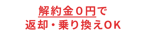 解約金０円で返却・乗り換えOK