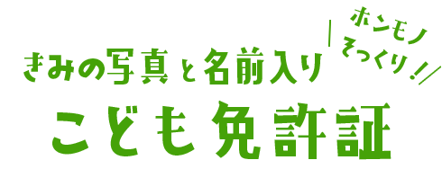 ホンモノそっくり！こども免許証