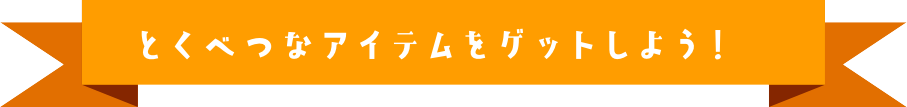 とくべつなアイテムをゲットしよう!