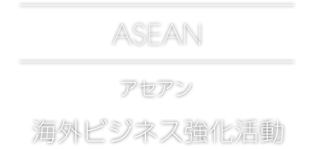 ASEAN[アセアン]海外ビジネス強化活動